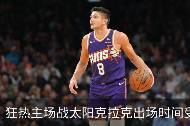 狂热主场战太阳克拉克出场时间受限 格里娜出战成疑